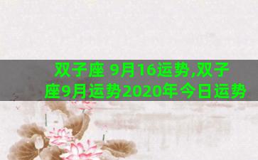 双子座 9月16运势,双子座9月运势2020年今日运势